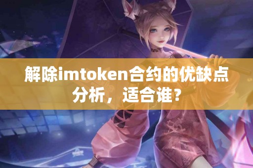 解除imtoken合约的优缺点分析，适合谁？