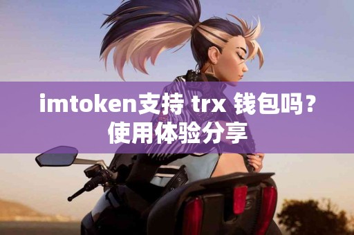 imtoken支持 trx 钱包吗？使用体验分享
