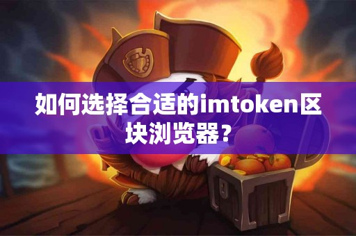 如何选择合适的imtoken区块浏览器？