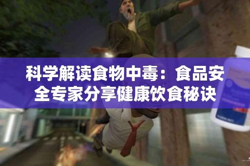 科学解读食物中毒：食品安全专家分享健康饮食秘诀