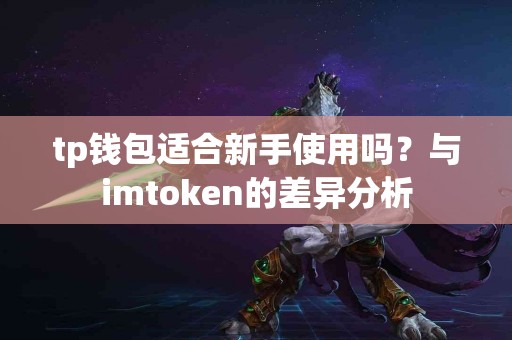 tp钱包适合新手使用吗？与imtoken的差异分析