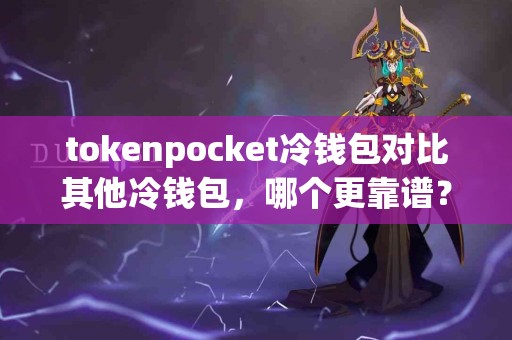 tokenpocket冷钱包对比其他冷钱包，哪个更靠谱？