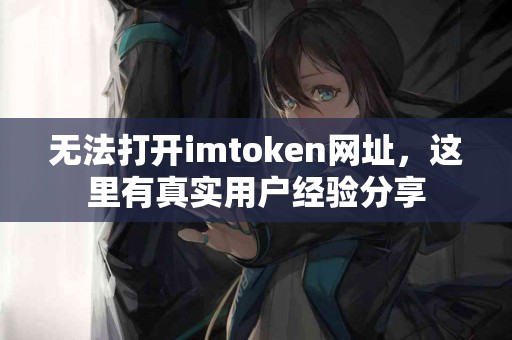 无法打开imtoken网址，这里有真实用户经验分享