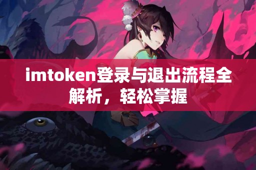 imtoken登录与退出流程全解析，轻松掌握