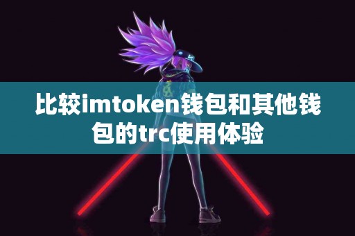 比较imtoken钱包和其他钱包的trc使用体验