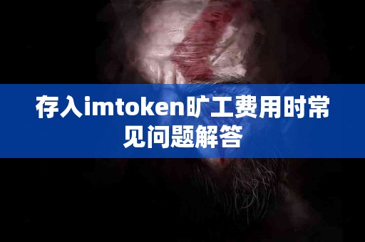 存入imtoken旷工费用时常见问题解答