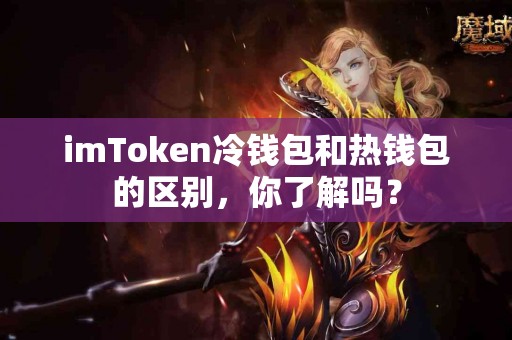 imToken冷钱包和热钱包的区别，你了解吗？