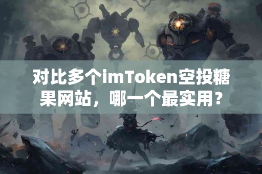 对比多个imToken空投糖果网站，哪一个最实用？