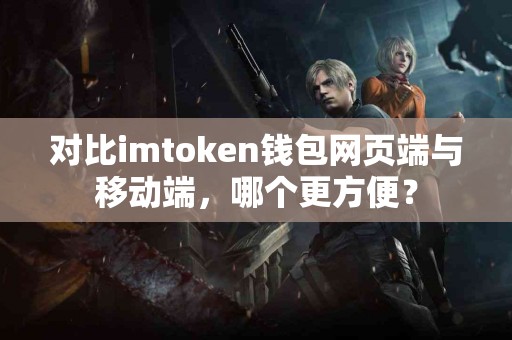 对比imtoken钱包网页端与移动端，哪个更方便？