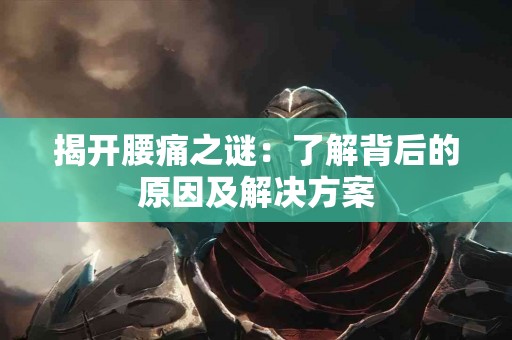 揭开腰痛之谜：了解背后的原因及解决方案