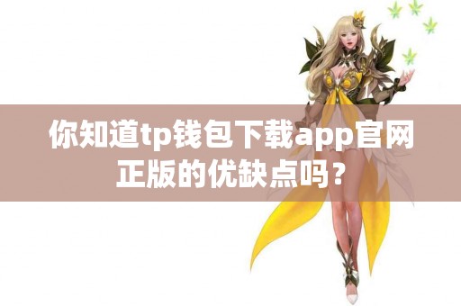 你知道tp钱包下载app官网正版的优缺点吗？