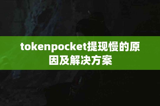 tokenpocket提现慢的原因及解决方案