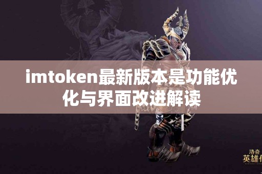 imtoken最新版本是功能优化与界面改进解读