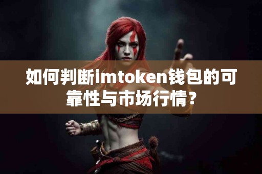 如何判断imtoken钱包的可靠性与市场行情？