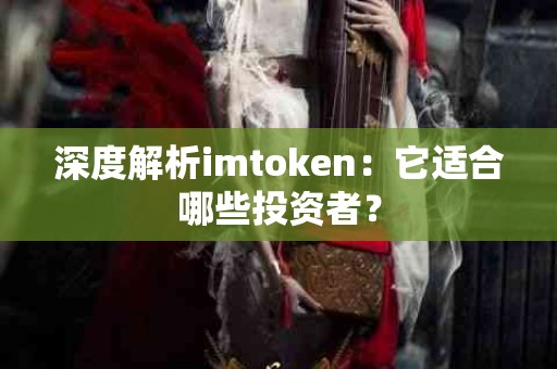 深度解析imtoken：它适合哪些投资者？