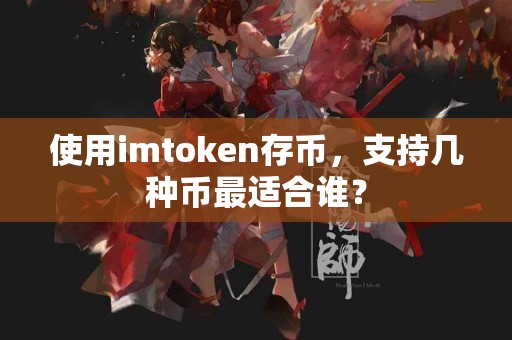 使用imtoken存币，支持几种币最适合谁？
