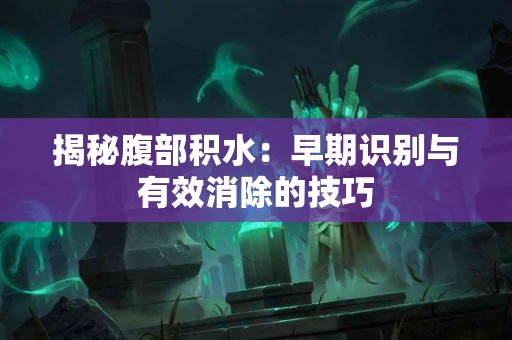 揭秘腹部积水：早期识别与有效消除的技巧