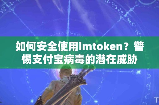 如何安全使用imtoken？警惕支付宝病毒的潜在威胁