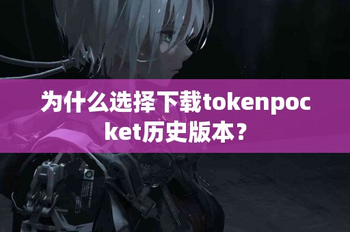为什么选择下载tokenpocket历史版本？