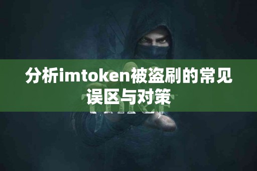 分析imtoken被盗刷的常见误区与对策