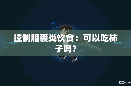 控制胆囊炎饮食：可以吃柿子吗？