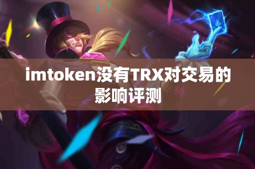 imtoken没有TRX对交易的影响评测
