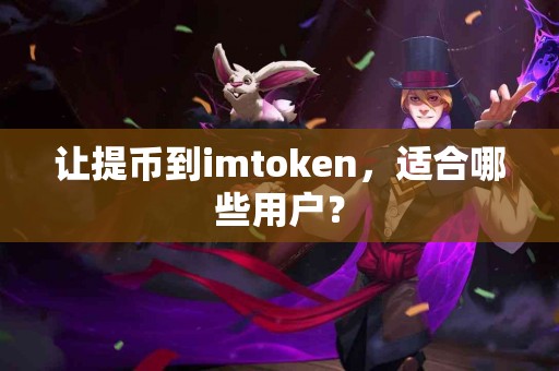 让提币到imtoken，适合哪些用户？