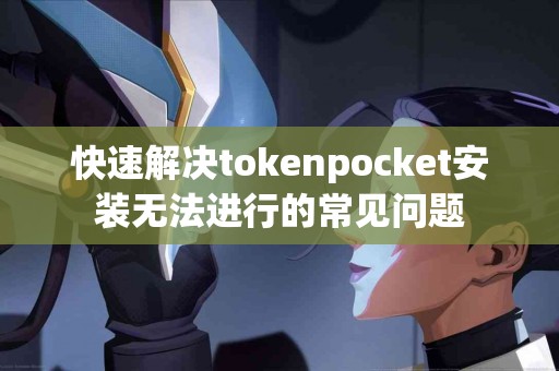快速解决tokenpocket安装无法进行的常见问题