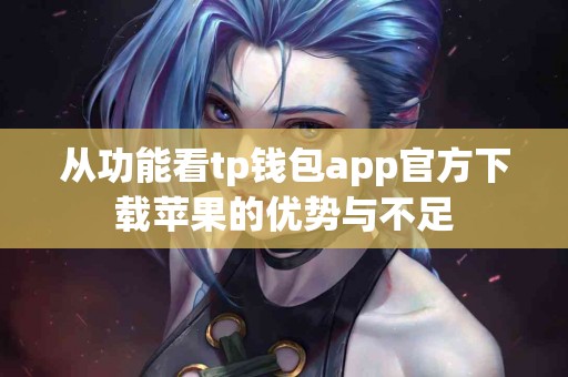从功能看tp钱包app官方下载苹果的优势与不足