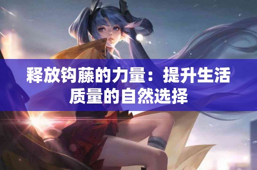 释放钩藤的力量：提升生活质量的自然选择