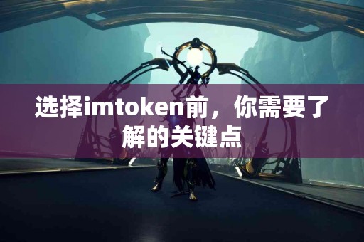 选择imtoken前，你需要了解的关键点