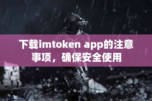 下载imtoken app的注意事项，确保安全使用