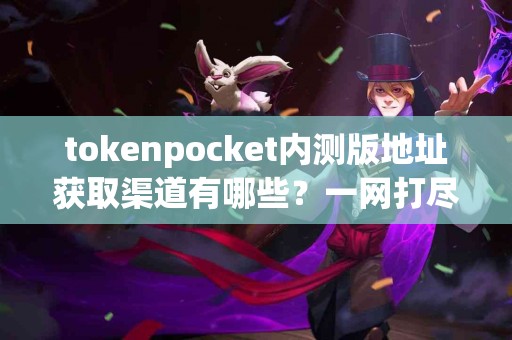 tokenpocket内测版地址获取渠道有哪些？一网打尽