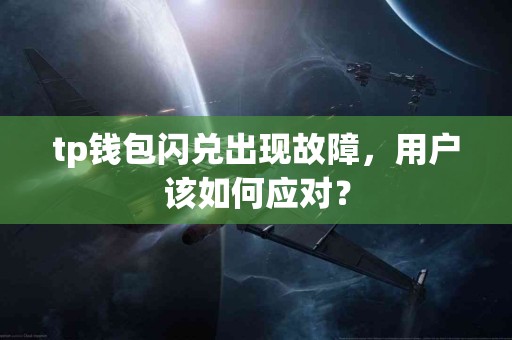 tp钱包闪兑出现故障，用户该如何应对？
