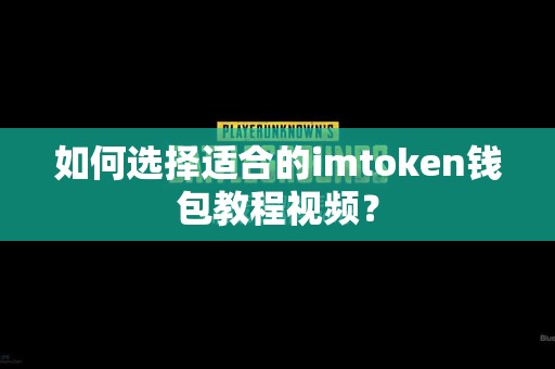 如何选择适合的imtoken钱包教程视频？