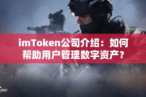 imToken公司介绍：如何帮助用户管理数字资产？
