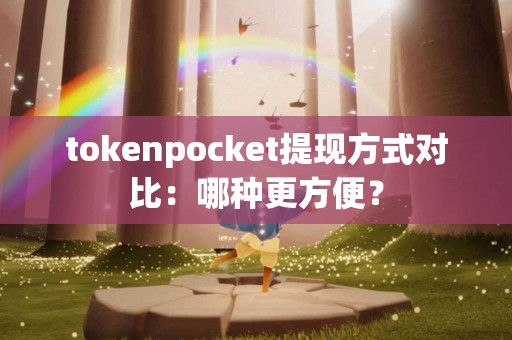 tokenpocket提现方式对比：哪种更方便？