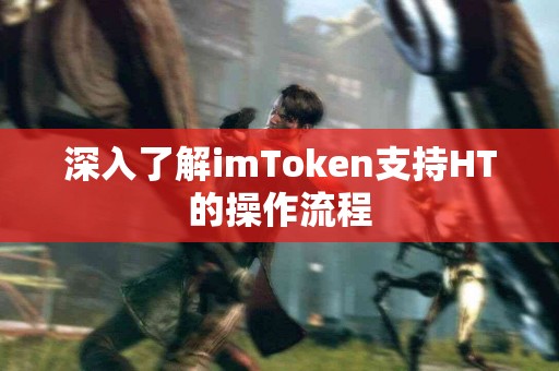 深入了解imToken支持HT的操作流程