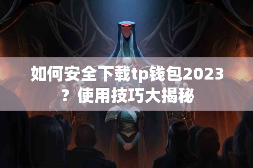 如何安全下载tp钱包2023？使用技巧大揭秘