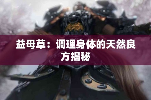 益母草：调理身体的天然良方揭秘