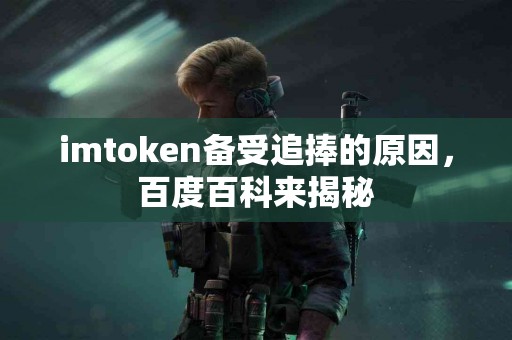 imtoken备受追捧的原因，百度百科来揭秘