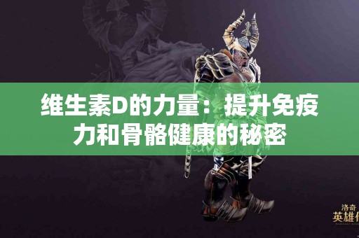 维生素D的力量：提升免疫力和骨骼健康的秘密