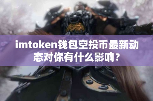 imtoken钱包空投币最新动态对你有什么影响？