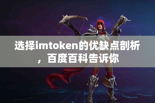 选择imtoken的优缺点剖析，百度百科告诉你