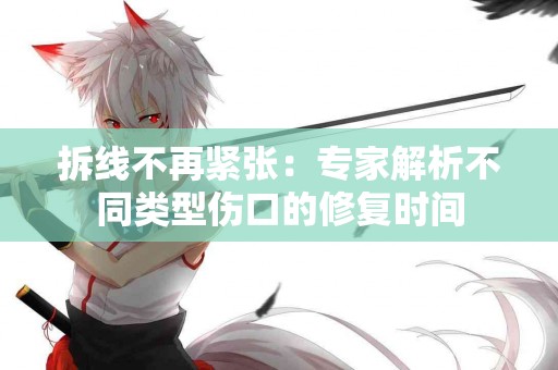 拆线不再紧张：专家解析不同类型伤口的修复时间