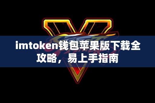 imtoken钱包苹果版下载全攻略，易上手指南