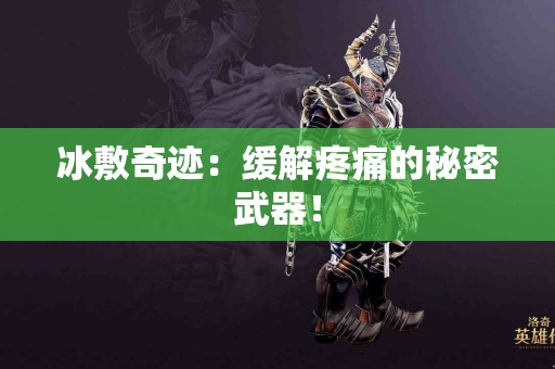 冰敷奇迹：缓解疼痛的秘密武器！