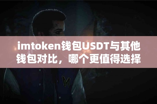 imtoken钱包USDT与其他钱包对比，哪个更值得选择？