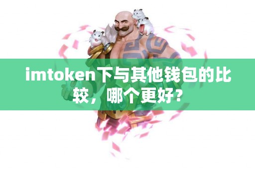 imtoken下与其他钱包的比较，哪个更好？