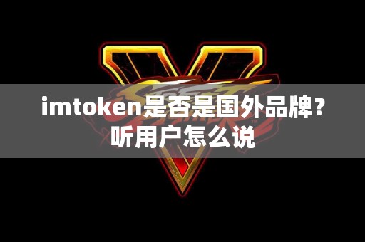 imtoken是否是国外品牌？听用户怎么说